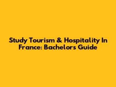 Study Tourism & Hospitality In France: Bachelor's Guide