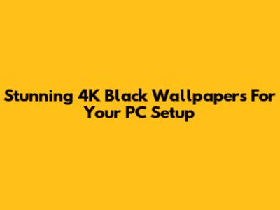 Stunning 4K Black Wallpapers For Your PC Setup