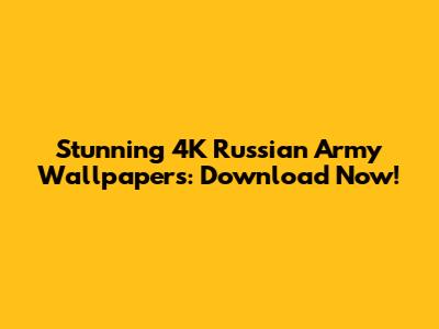 Stunning 4K Russian Army Wallpapers: Download Now!
