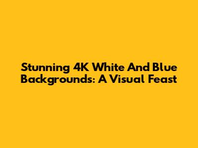 Stunning 4K White And Blue Backgrounds: A Visual Feast