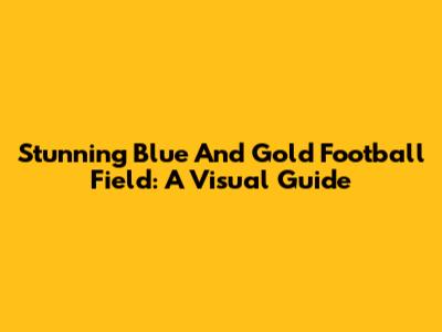 Stunning Blue And Gold Football Field: A Visual Guide