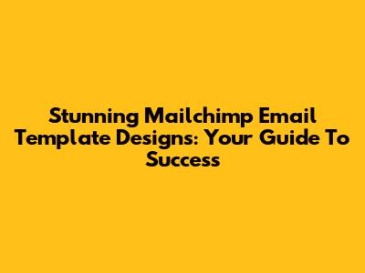 Stunning Mailchimp Email Template Designs: Your Guide To Success
