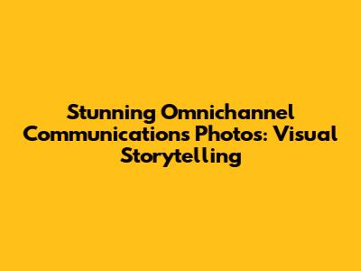 Stunning Omnichannel Communications Photos: Visual Storytelling