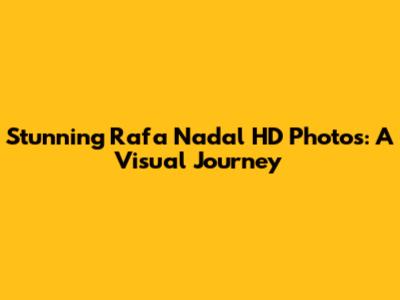 Stunning Rafa Nadal HD Photos: A Visual Journey