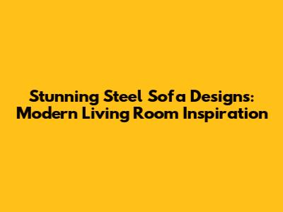 Stunning Steel Sofa Designs: Modern Living Room Inspiration