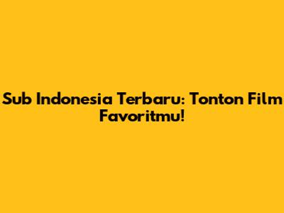 Sub Indonesia Terbaru: Tonton Film Favoritmu!
