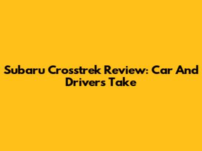 Subaru Crosstrek Review: Car And Driver's Take