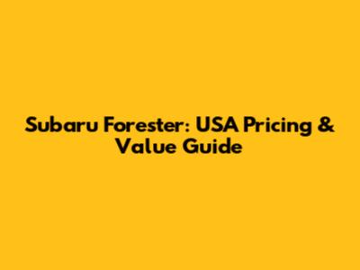 Subaru Forester: USA Pricing & Value Guide