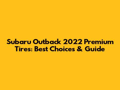 Subaru Outback 2022 Premium Tires: Best Choices & Guide