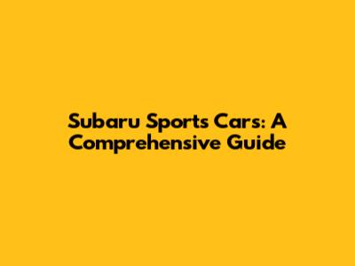Subaru Sports Cars: A Comprehensive Guide