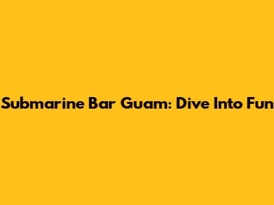 Submarine Bar Guam: Dive Into Fun