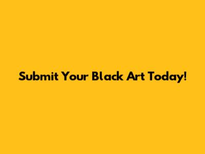 Submit Your Black Art Today!