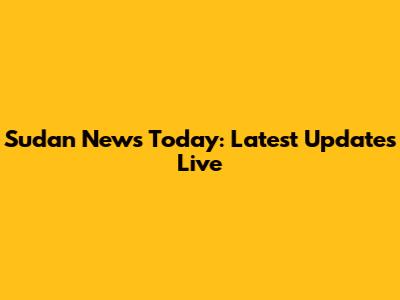 Sudan News Today: Latest Updates Live