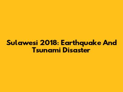 Sulawesi 2018: Earthquake And Tsunami Disaster