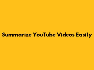 Summarize YouTube Videos Easily