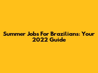 Summer Jobs For Brazilians: Your 2022 Guide