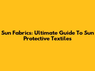 Sun Fabrics: Ultimate Guide To Sun Protective Textiles