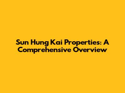 Sun Hung Kai Properties: A Comprehensive Overview