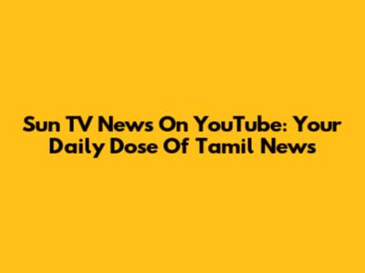 Sun TV News On YouTube: Your Daily Dose Of Tamil News