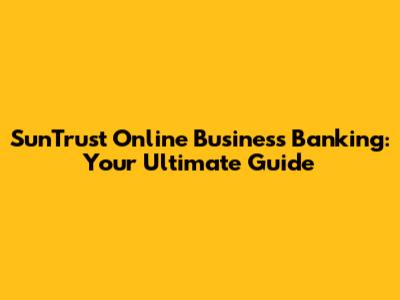 SunTrust Online Business Banking: Your Ultimate Guide