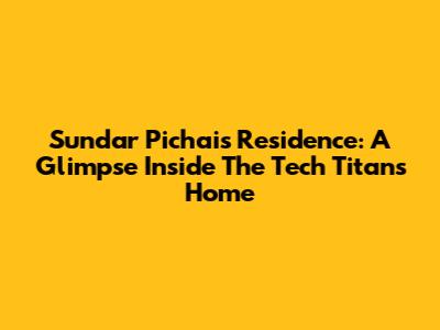 Sundar Pichai's Residence: A Glimpse Inside The Tech Titan's Home