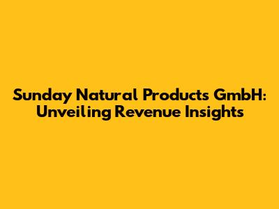 Sunday Natural Products GmbH: Unveiling Revenue Insights