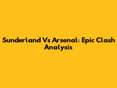 Sunderland Vs Arsenal: Epic Clash Analysis