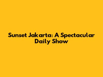 Sunset Jakarta: A Spectacular Daily Show