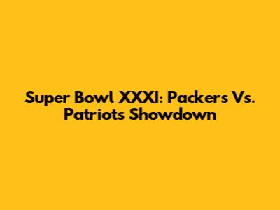 Super Bowl XXXI: Packers Vs. Patriots Showdown