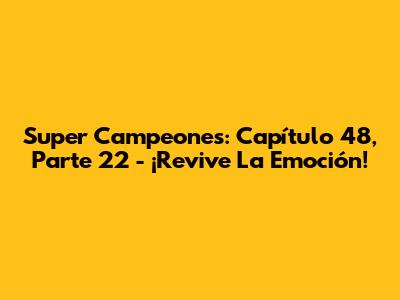 Super Campeones: Capítulo 48, Parte 22 - ¡Revive La Emoción!