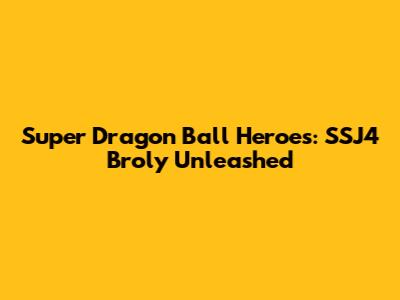 Super Dragon Ball Heroes: SSJ4 Broly Unleashed