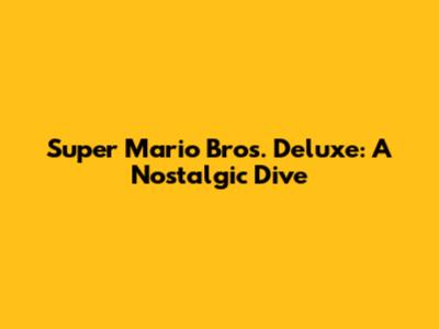 Super Mario Bros. Deluxe: A Nostalgic Dive