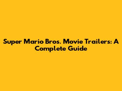 Super Mario Bros. Movie Trailers: A Complete Guide