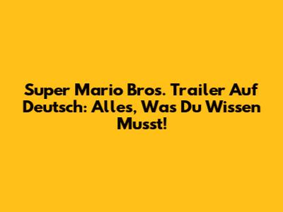 Super Mario Bros. Trailer Auf Deutsch: Alles, Was Du Wissen Musst!