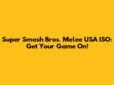 Super Smash Bros. Melee USA ISO: Get Your Game On!