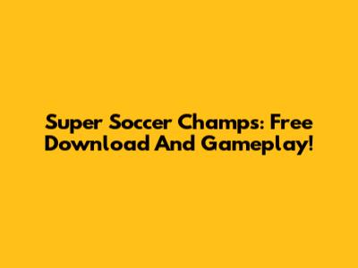 Super Soccer Champs: Free Download And Gameplay!