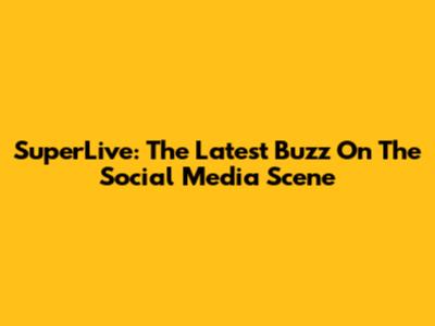 SuperLive: The Latest Buzz On The Social Media Scene