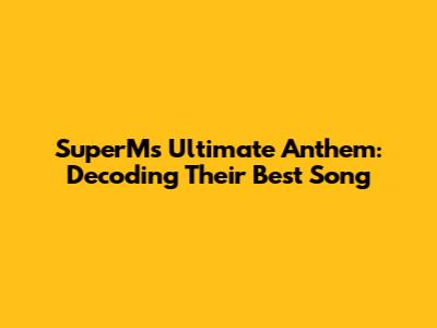SuperM's Ultimate Anthem: Decoding Their Best Song