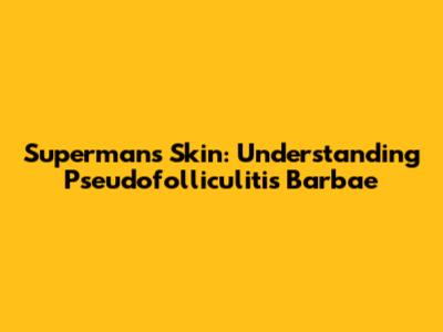 Superman's Skin: Understanding Pseudofolliculitis Barbae