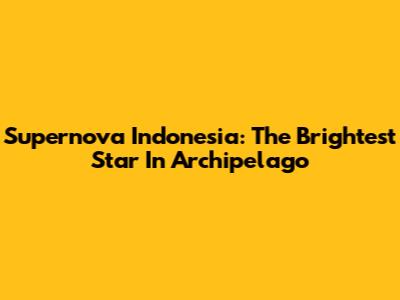 Supernova Indonesia: The Brightest Star In Archipelago