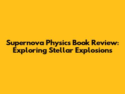 Supernova Physics Book Review: Exploring Stellar Explosions