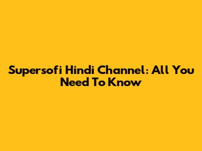 Supersofi Hindi Channel: All You Need To Know