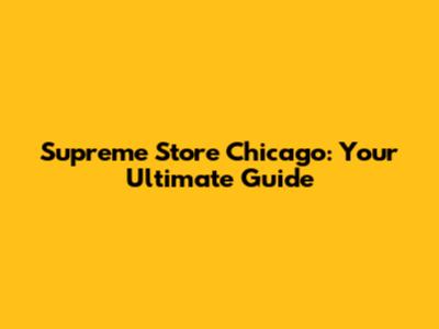 Supreme Store Chicago: Your Ultimate Guide