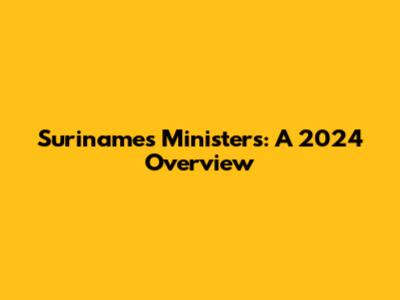 Suriname's Ministers: A 2024 Overview