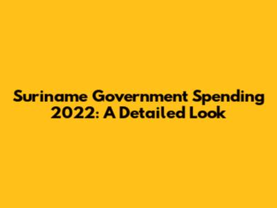 Suriname Government Spending 2022: A Detailed Look