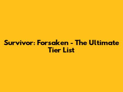 Survivor: Forsaken - The Ultimate Tier List