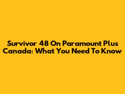 Survivor 48 On Paramount Plus Canada: What You Need To Know