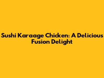 Sushi Karaage Chicken: A Delicious Fusion Delight