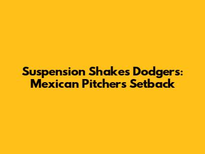Suspension Shakes Dodgers: Mexican Pitcher's Setback