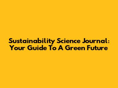 Sustainability Science Journal: Your Guide To A Green Future